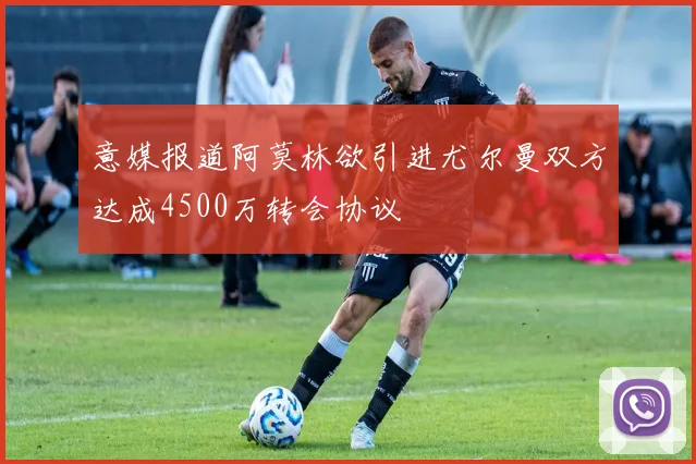 意媒报道阿莫林欲引进尤尔曼双方达成4500万转会协议
