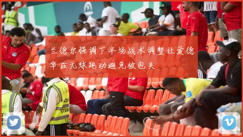 兰德尔强调下半场战术调整让爱德华兹无球跑动避免被包夹