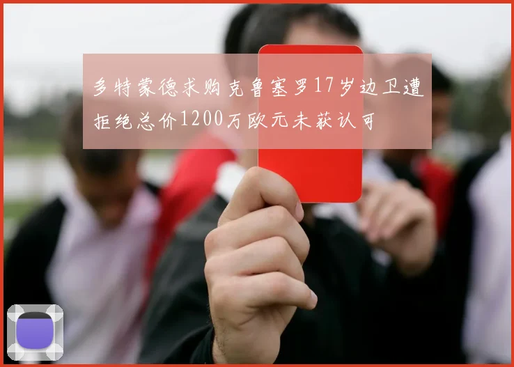多特蒙德求购克鲁塞罗17岁边卫遭拒绝总价1200万欧元未获认可