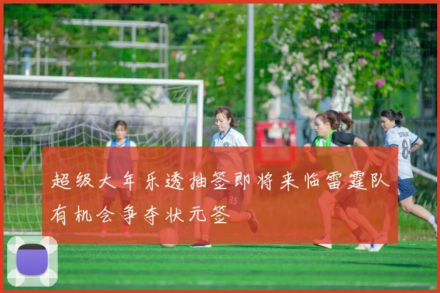 超级大年乐透抽签即将来临雷霆队有机会争夺状元签