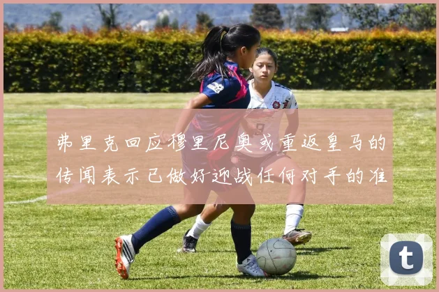 弗里克回应穆里尼奥或重返皇马的传闻表示已做好迎战任何对手的准备