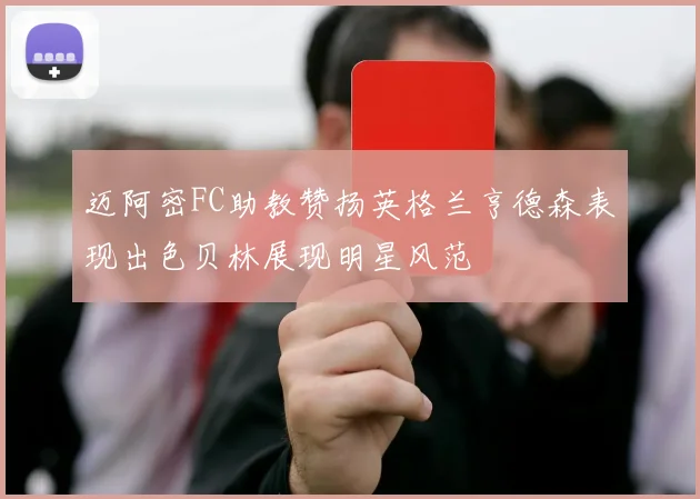 迈阿密FC助教赞扬英格兰亨德森表现出色贝林展现明星风范