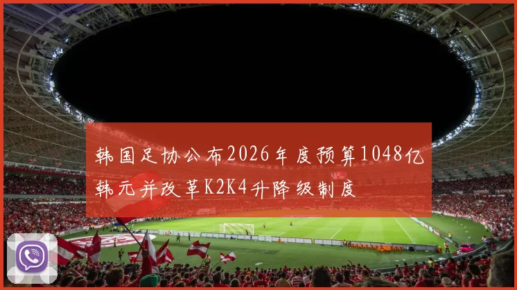 韩国足协公布2026年度预算1048亿韩元并改革K2K4升降级制度