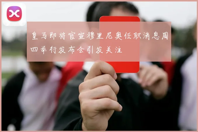 皇马即将官宣穆里尼奥任职消息周四举行发布会引发关注