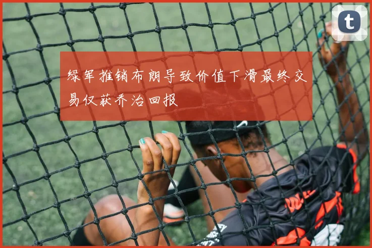 绿军推销布朗导致价值下滑最终交易仅获乔治回报