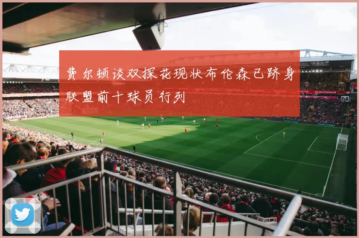 费尔顿谈双探花现状布伦森已跻身联盟前十球员行列