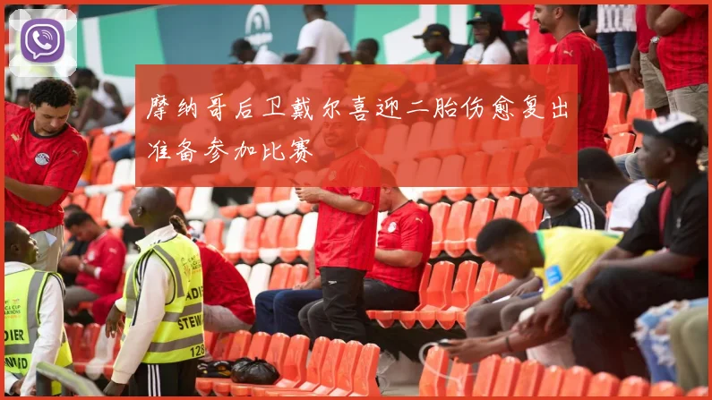 摩纳哥后卫戴尔喜迎二胎伤愈复出准备参加比赛