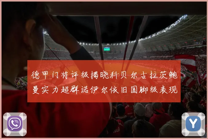 德甲门将评级揭晓科贝尔古拉茨鲍曼实力超群诺伊尔依旧国脚级表现引关注