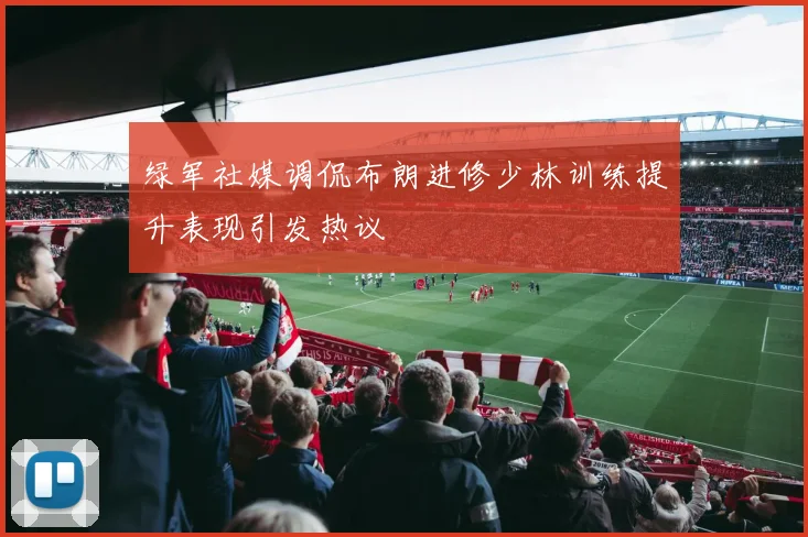 绿军社媒调侃布朗进修少林训练提升表现引发热议