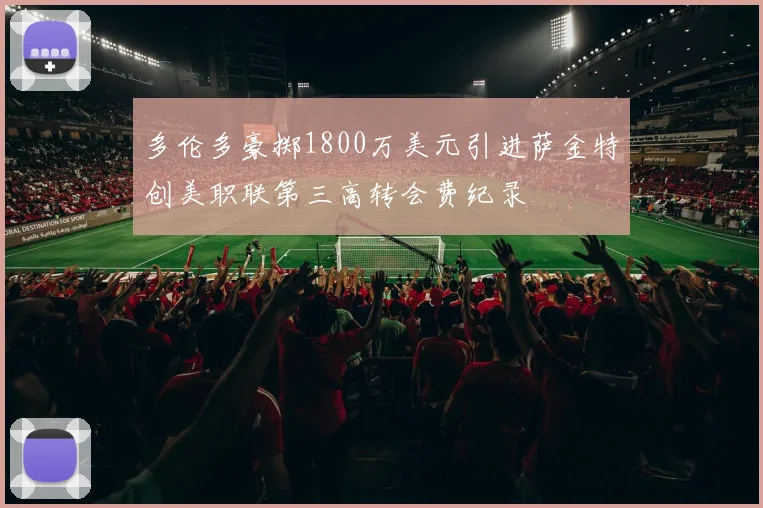 多伦多豪掷1800万美元引进萨金特创美职联第三高转会费纪录