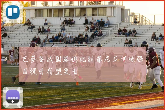 巴萨备战国家德比拉菲尼亚训练强度提升有望复出