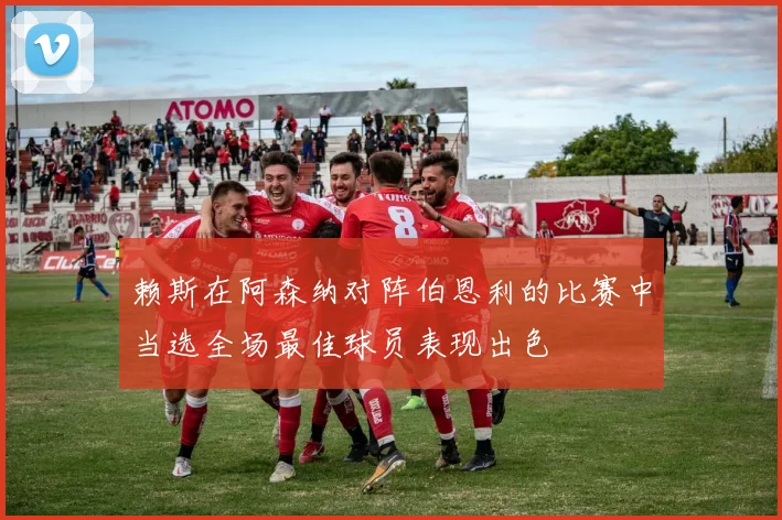 赖斯在阿森纳对阵伯恩利的比赛中当选全场最佳球员表现出色