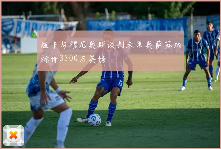 纽卡与穆尼奥斯谈判未果奥萨苏纳标价3500万英镑