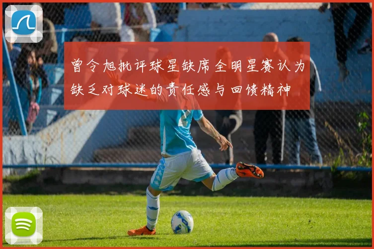曾令旭批评球星缺席全明星赛认为缺乏对球迷的责任感与回馈精神